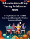 Substance Abuse Group Therapy Activities for Adults : A Complete Guide with over 800 Exercises and Examples for Effective Recovery and Healing