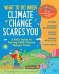 What to do when climate change scares you : a kid's guide to dealing with climate change stress