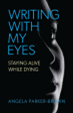 Writing with my eyes : staying alive while dying