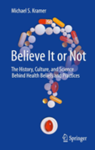 Believe it or not : the history, culture, and science behind health beliefs and practices