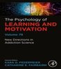 The psychology of learning and motivation volume 79 : New Directions in Addiction Science 