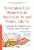 Substance use disorders in adolescents and young adults : a manual for pediatric and primary care clinician