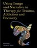 Using image and narrative in therapy for trauma, addiction and recovery
