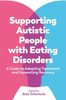 Supporting Autistic People with Eating Disorders : A Guide to Adapting Treatment and Supporting Recovery