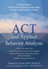 ACT and applied behavior analysis: a practical guide to ensuring better behavior outcomes using acceptance and commitment training