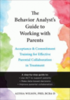 The behavior analyst's guide to working with parents: acceptance and commitment training for effective parent collaboration in treatment