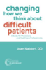 Changing How We Think about Difficult Patients : A Guide for Physicians and Healthcare Professionals