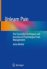 Unlearn pain : the successful techniques and exercises of psychological pain management