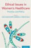 Ethical issues in women's health care : practice and policy